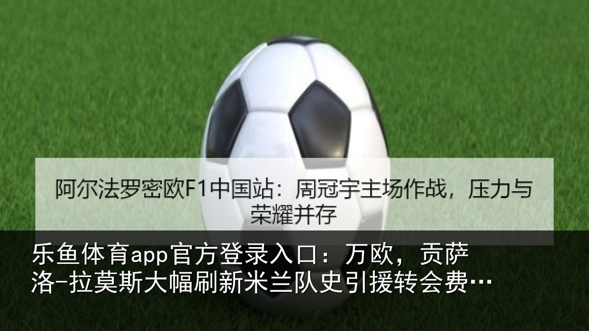 乐鱼体育app官方登录入口：万欧，贡萨洛-拉莫相关情况史引援转会费纪录