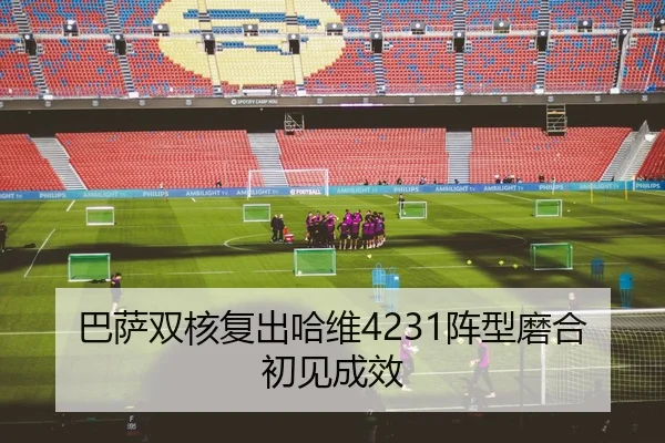 巴萨双核复出哈维4231阵型磨合初见成效