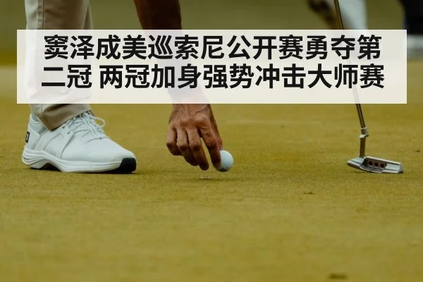 窦泽成美巡索尼公开赛勇夺第二冠 两冠加身强势冲击大师赛