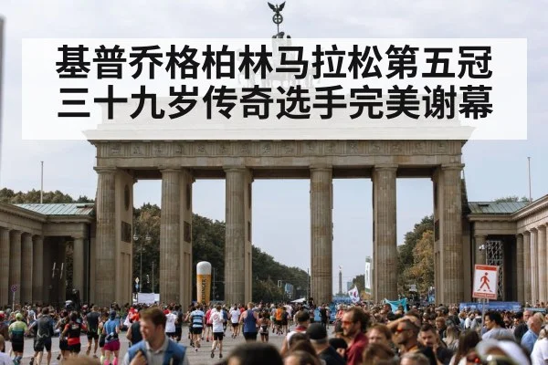 基普乔格柏林马拉松第五冠三十九岁传奇选手完美谢幕