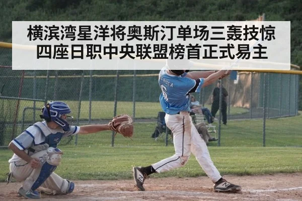 横滨湾星洋将奥斯汀单场三轰技惊四座日职中央联盟榜首正式易主