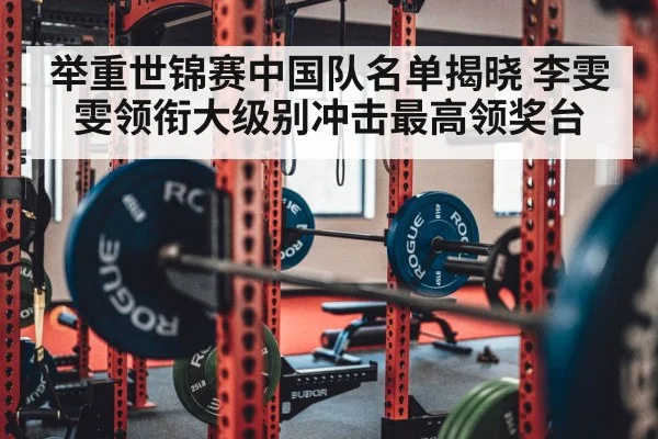 举重世锦赛中国队名单揭晓 李雯雯领衔大级别冲击最高领奖台